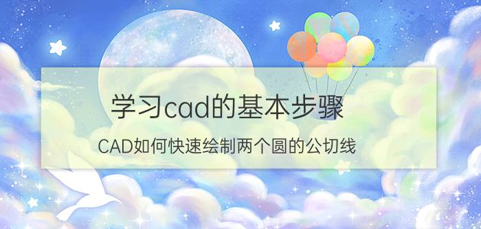 学习cad的基本步骤 CAD如何快速绘制两个圆的公切线？